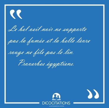 Le bel oeil noir ne supporte pas la fume et la belle lvre [...] - Proverbes gyptiens...