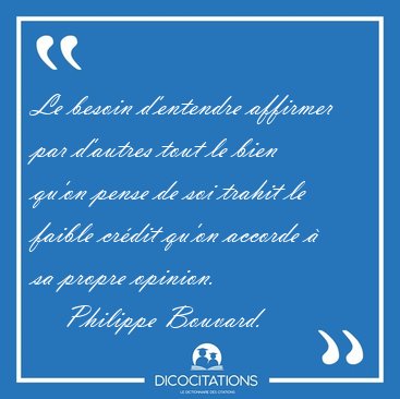 Le besoin d'entendre affirmer par d'autres tout le bien qu'on [...] - Philippe Bouvard...