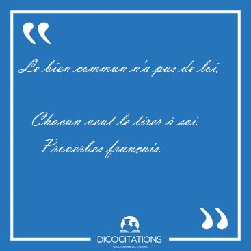 Le bien commun n'a pas de loi,    Chacun veut le tirer � [...] - Proverbes fran�ais...