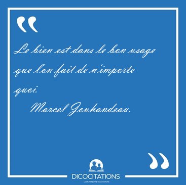 Le bien est dans le bon usage que l'on fait de n'importe [...] - Marcel Jouhandeau...
