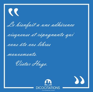 Le bienfait a une adh�rence visqueuse et r�pugnante qui vous �te [...] - Victor Hugo...