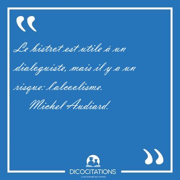 Le bistrot est utile � un dialoguiste, mais il y a un risque: [...] - Michel Audiard...