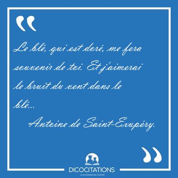 Le bl, qui est dor, me fera souvenir de toi. Et j'aimerai le [...] - Antoine de Saint-Exupry...