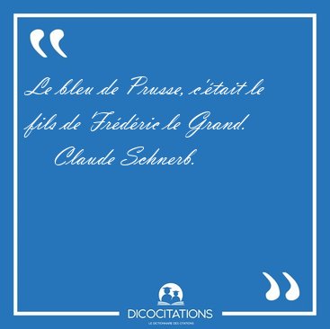 Le bleu de Prusse, c'tait le fils de Frdric le [...] - Claude Schnerb...