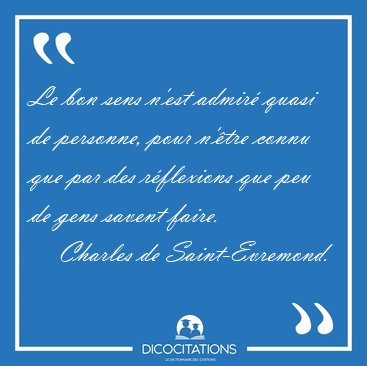 Le bon sens n'est admir� quasi de personne, pour n'�tre connu [...] - Charles de Saint-Evremond...
