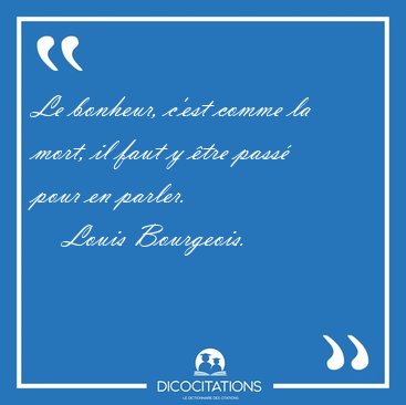 Le bonheur, c'est comme la mort, il faut y �tre pass� pour en [...] - Louis Bourgeois...