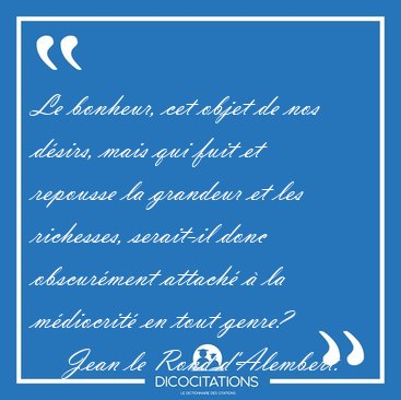 Le bonheur, cet objet de nos dsirs, mais qui fuit et repousse [...] - Jean le Rond d'Alembert...