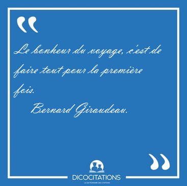 Le bonheur du voyage, c'est de faire tout pour la premi�re fois. [...] - Bernard Giraudeau...