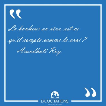 Le bonheur en rve, est-ce qu'il compte comme le vrai ? [...] - Arundhati Roy...