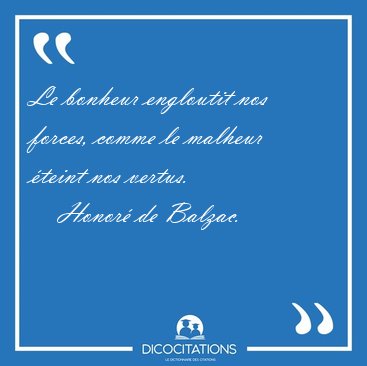 Le bonheur engloutit nos forces, comme le malheur teint nos [...] - Honor de Balzac...