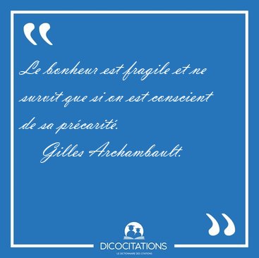 Le bonheur est fragile et ne survit que si on est conscient de [...] - Gilles Archambault...