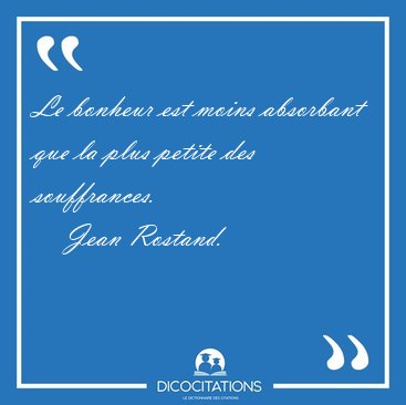 Le bonheur est moins absorbant que la plus petite des [...] - Jean Rostand...