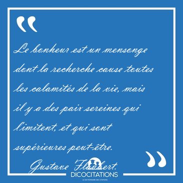 Le bonheur est un mensonge dont la recherche cause toutes les [...] - Gustave Flaubert...