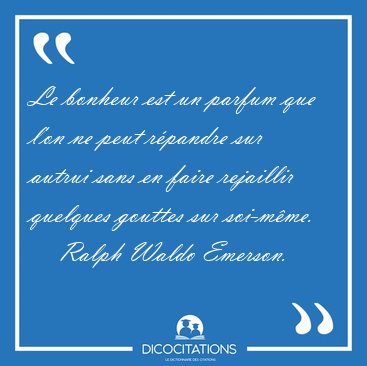 Le bonheur est un parfum que l'on ne peut rpandre sur autrui [...] - Ralph Waldo Emerson...