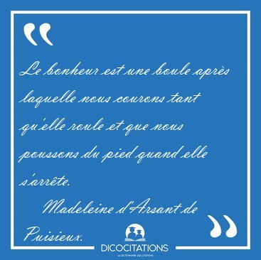 Le bonheur est une boule apr�s laquelle nous courons tant [...] - Madeleine d'Arsant de Puisieux...