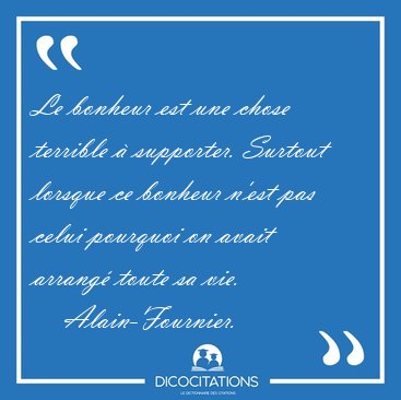 Le bonheur est une chose terrible  supporter. Surtout lorsque [...] - Alain-Fournier...