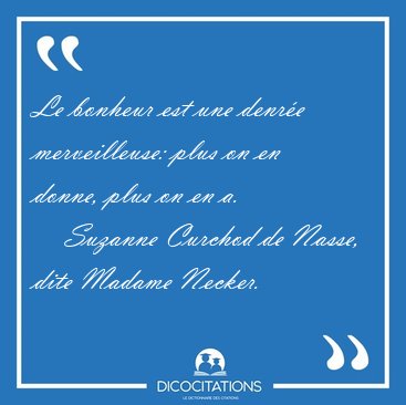 Le bonheur est une denr�e merveilleuse: plus on en donne, plus [...] - Suzanne Curchod de Nasse, dite Madame Necker...