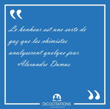 Le bonheur est une sorte de gaz que les chimistes analyseront [...] - Alexandre Dumas...