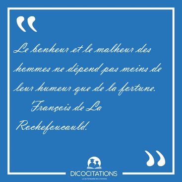Le bonheur et le malheur des hommes ne dpend pas moins de leur [...] - Franois de La Rochefoucauld...