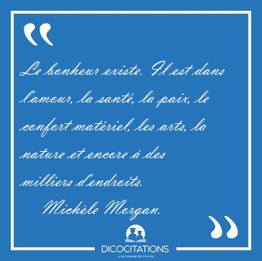 Le bonheur existe. Il est dans l'amour, la sant, la paix, le [...] - Michle Morgan...