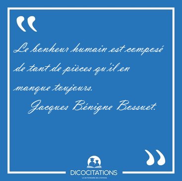 Le bonheur humain est compos de tant de pices qu'il en manque [...] - Jacques Bnigne Bossuet...
