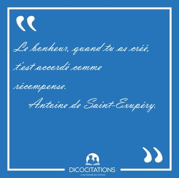 Le bonheur, quand tu as cr��, t'est accord� comme [...] - Antoine de Saint-Exup�ry...