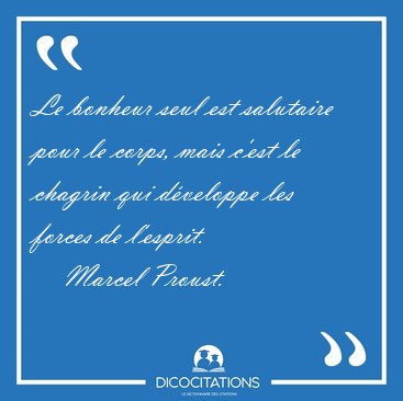 Le bonheur seul est salutaire pour le corps, mais c'est le [...] - Marcel Proust...