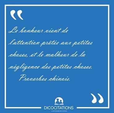 Le bonheur vient de l'attention prte aux petites choses, et le [...] - Proverbes chinois...