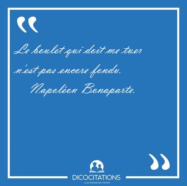 Le boulet qui doit me tuer n'est pas encore [...] - Napol�on Bonaparte...