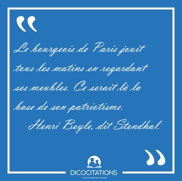 Le bourgeois de Paris jouit tous les matins en regardant ses [...] - Henri Beyle, dit Stendhal...