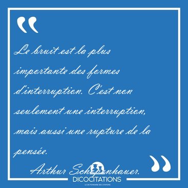 Le bruit est la plus importante des formes d'interruption. C'est [...] - Arthur Schopenhauer...