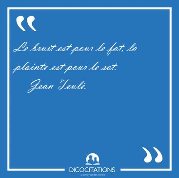 Le bruit est pour le fat, la plainte est pour le [...] - Jean Teul�...