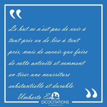 Le but ce n'est pas de voir � tout prix ou de lire � tout prix, [...] - Umberto Eco...