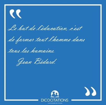 Le but de l'�ducation, c'est de former tout l'homme dans tous [...] - Jean B�dard...