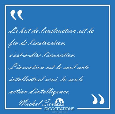 Le but de l'instruction est la fin de l'instruction, [...] - Michel Serres...