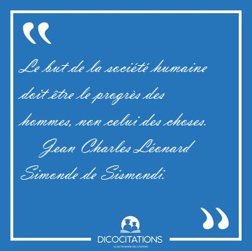 Le but de la soci�t� humaine doit �tre le progr�s des hommes, [...] - Jean Charles L�onard Simonde de Sismondi...