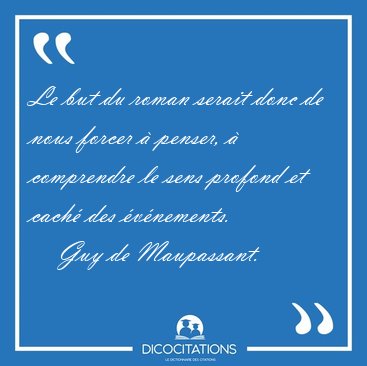 Le but du roman serait donc de nous forcer  penser,  [...] - Guy de Maupassant...