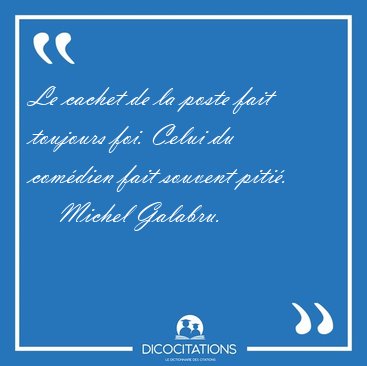 Le cachet de la poste fait toujours foi. Celui du com�dien fait [...] - Michel Galabru...