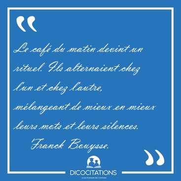 Le caf du matin devint un rituel. Ils alternaient chez l'un et [...] - Franck Bouysse...