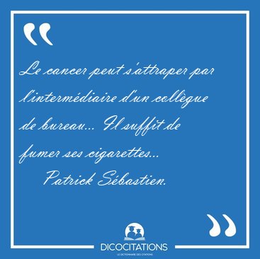 Le cancer peut s'attraper par l'interm�diaire d'un coll�gue de [...] - Patrick S�bastien...