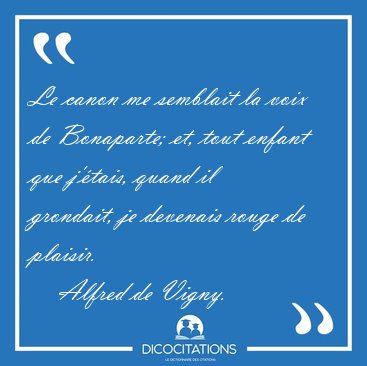 Le canon me semblait la voix de Bonaparte; et, tout enfant que [...] - Alfred de Vigny...