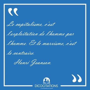 Le capitalisme, c'est l'exploitation de l'homme par l'homme. Et [...] - Henri Jeanson...
