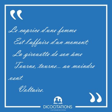 Le caprice d'une femme    Est l'affaire d'un moment;    La [...] - Voltaire...