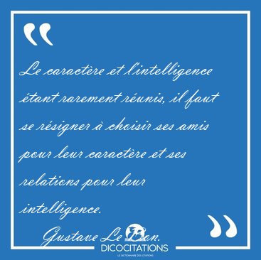 Le caract�re et l'intelligence �tant rarement r�unis, il faut se [...] - Gustave Le Bon...