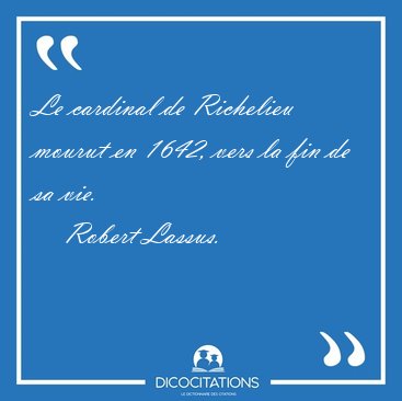 Le cardinal de Richelieu mourut en 1642, vers la fin de sa [...] - Robert Lassus...