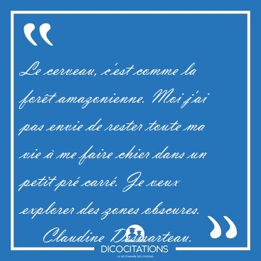 Le cerveau, c'est comme la fort amazonienne. Moi j'ai pas envie [...] - Claudine Desmarteau...