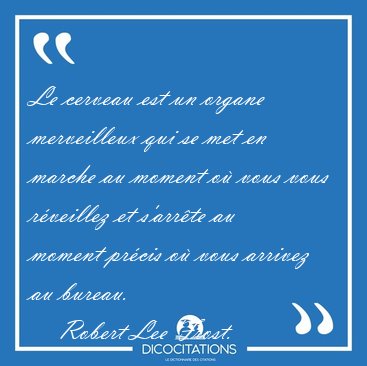 Le cerveau est un organe merveilleux qui se met en marche au [...] - Robert Lee Frost...