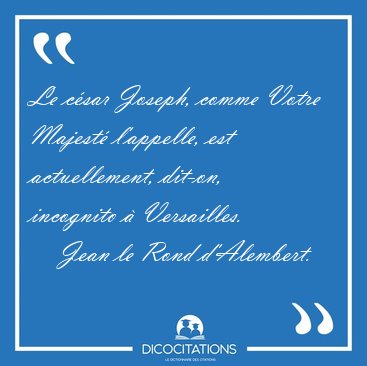Le c�sar Joseph, comme Votre Majest� l'appelle, est [...] - Jean le Rond d'Alembert...