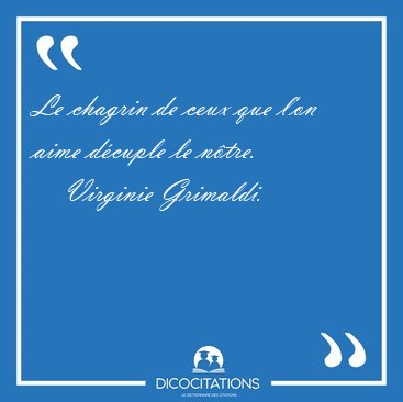 Le chagrin de ceux que l'on aime dcuple le ntre. [...] - Virginie Grimaldi...