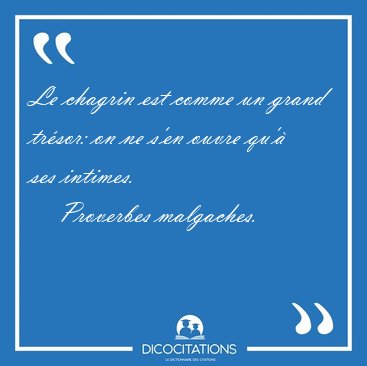 Le chagrin est comme un grand trsor: on ne s'en ouvre qu' ses [...] - Proverbes malgaches...